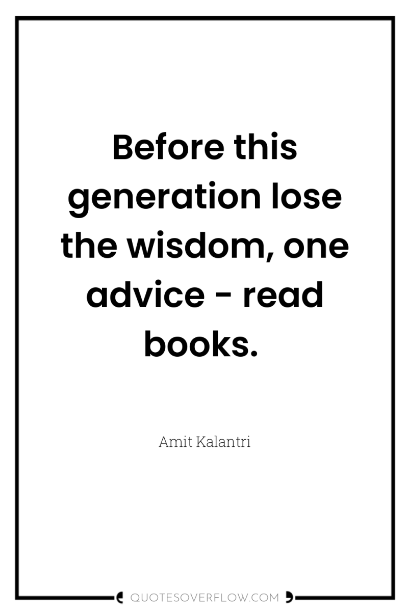 Before this generation lose the wisdom, one advice - read...