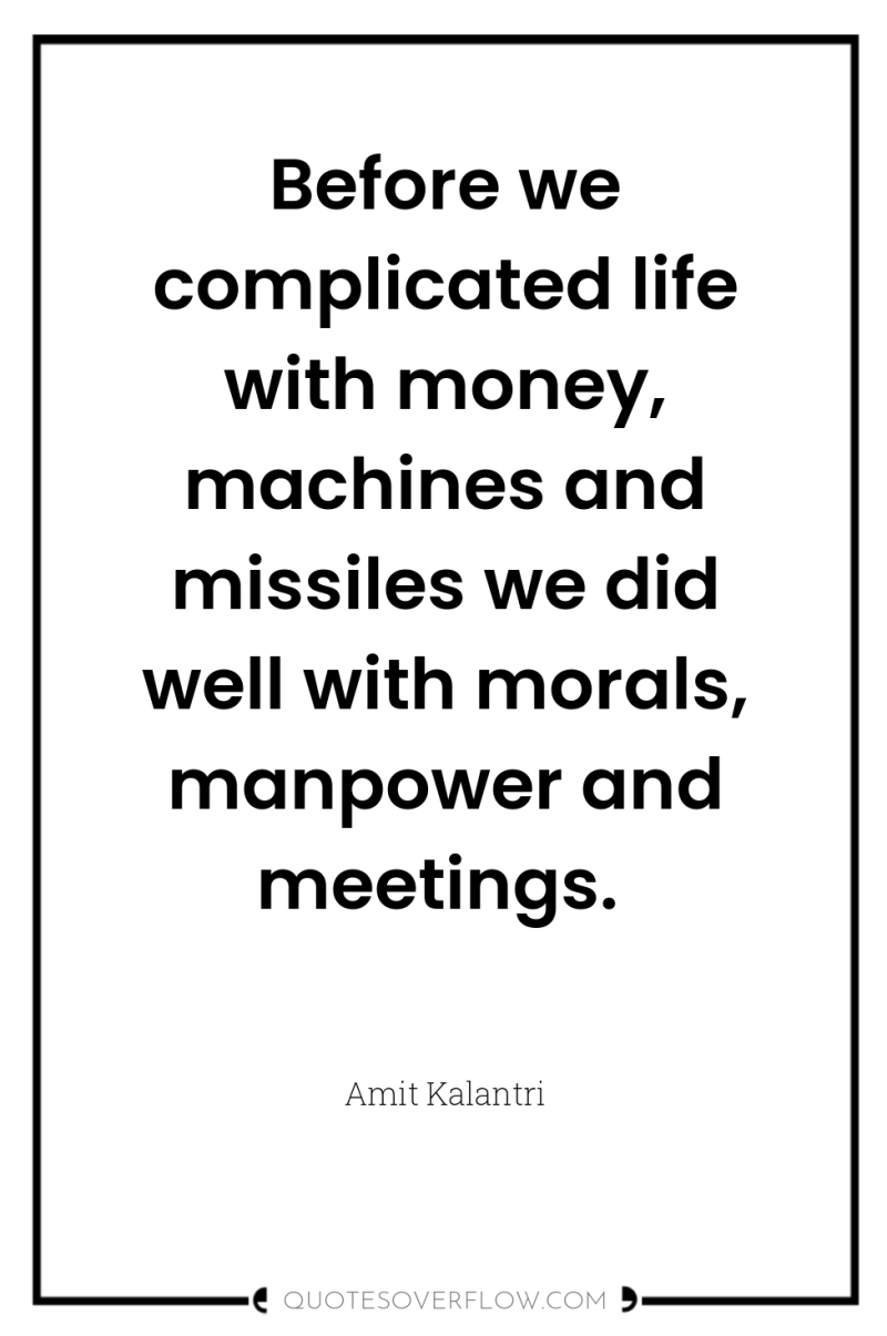 Before we complicated life with money, machines and missiles we...