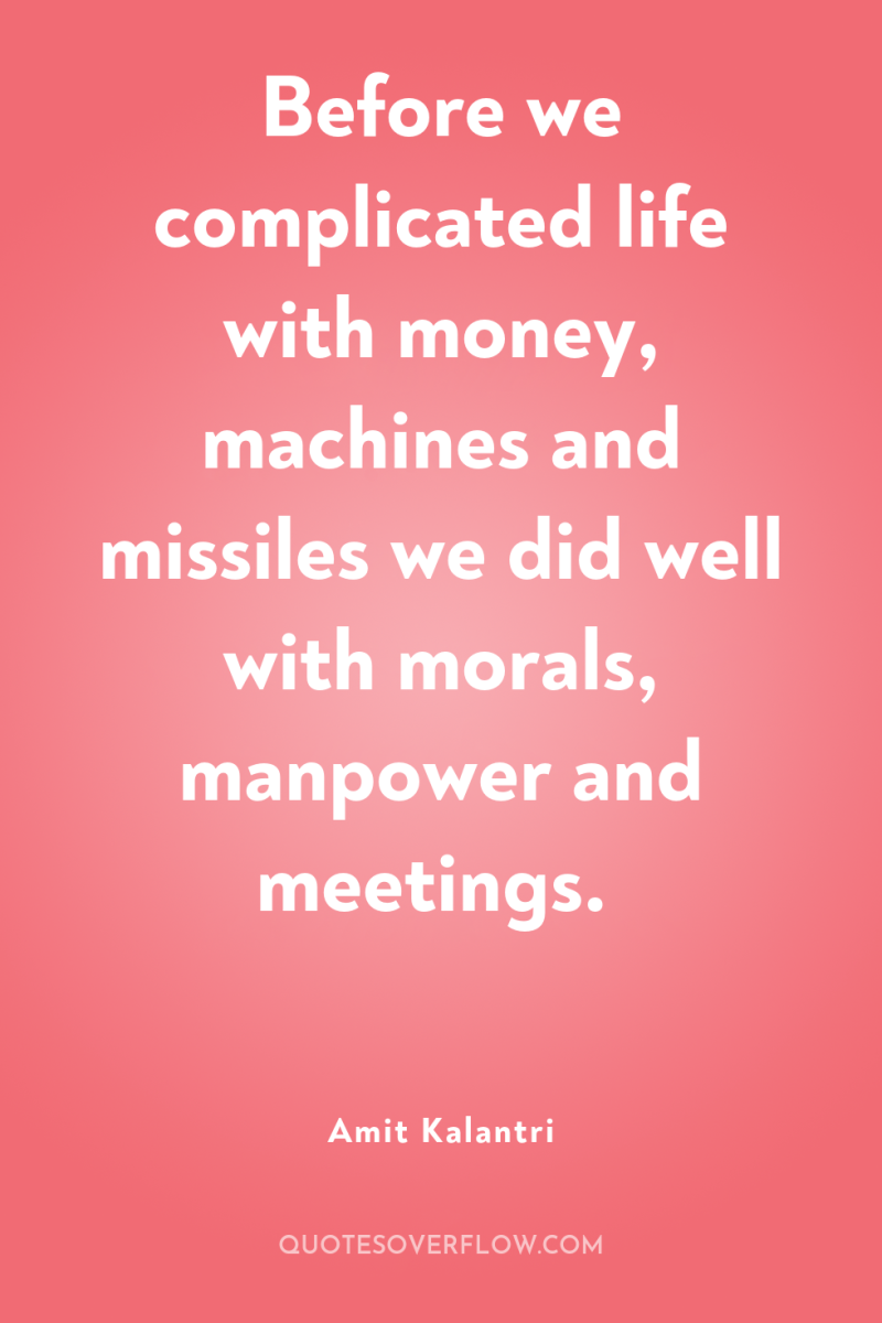 Before we complicated life with money, machines and missiles we...