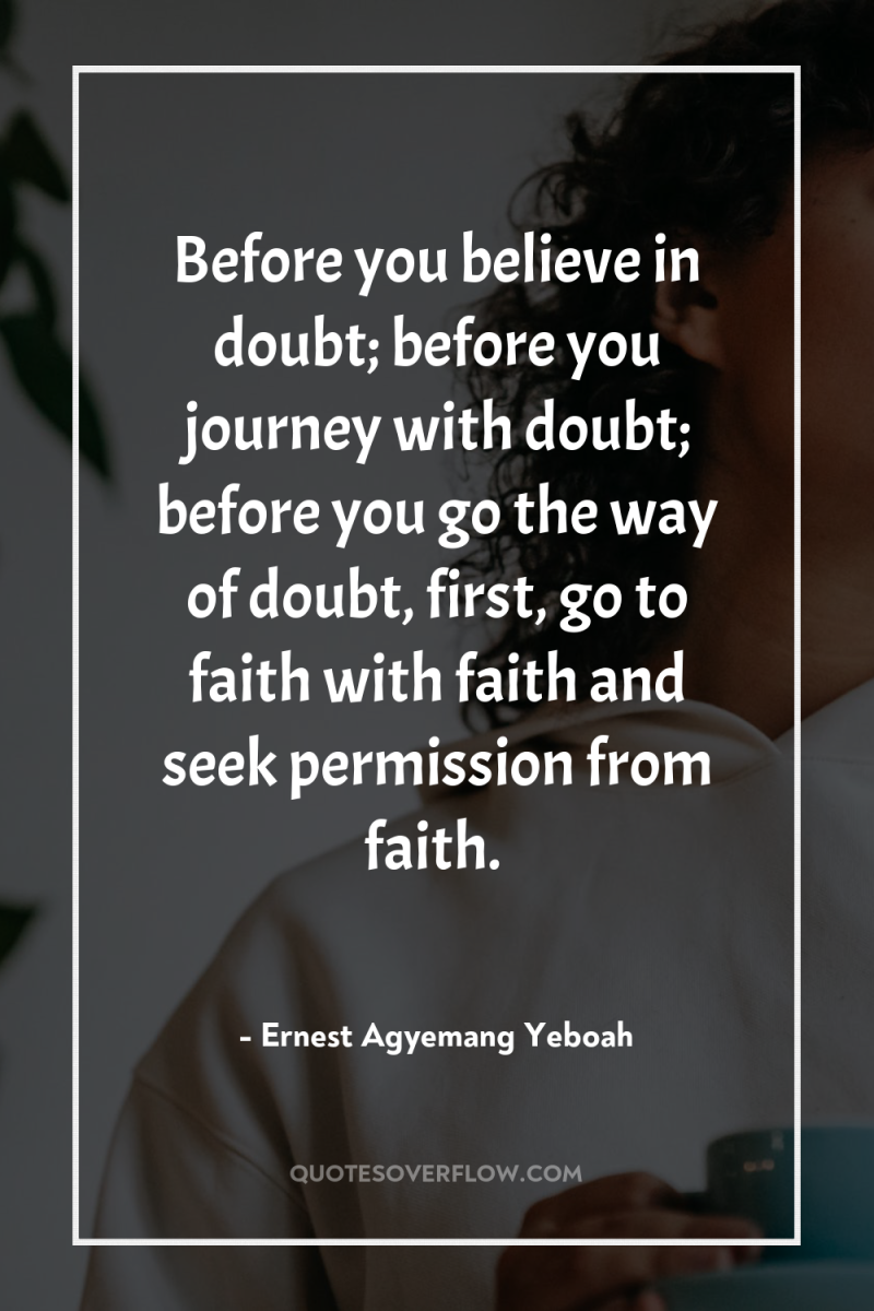Before you believe in doubt; before you journey with doubt;...