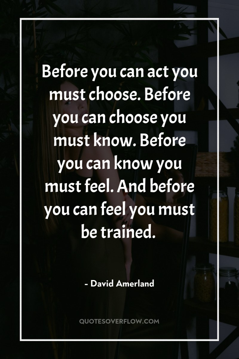 Before you can act you must choose. Before you can...
