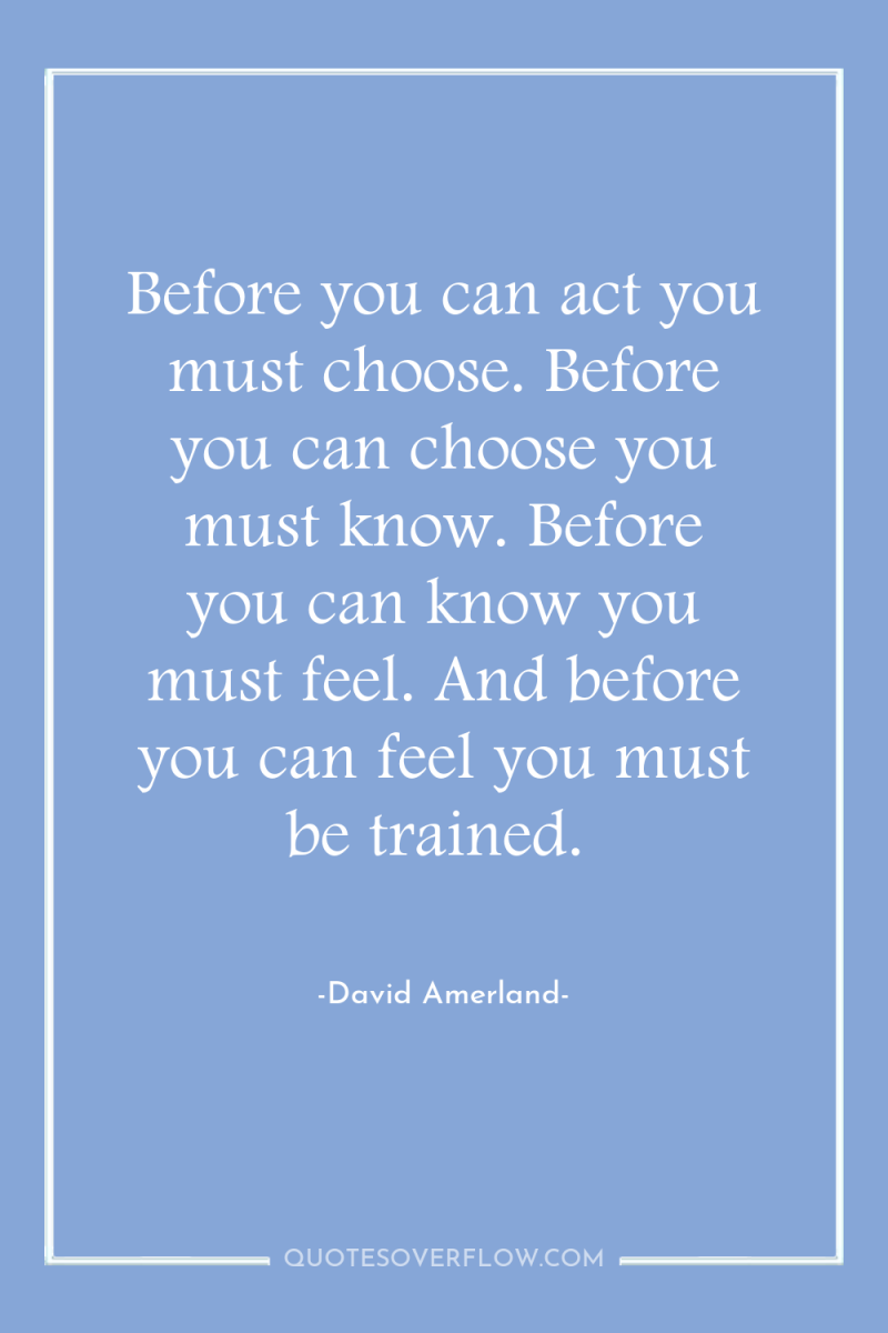 Before you can act you must choose. Before you can...