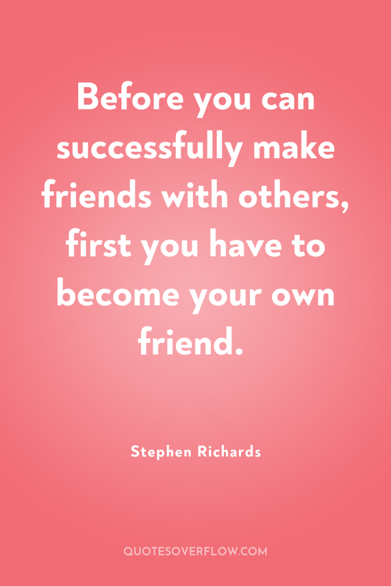 Before you can successfully make friends with others, first you...