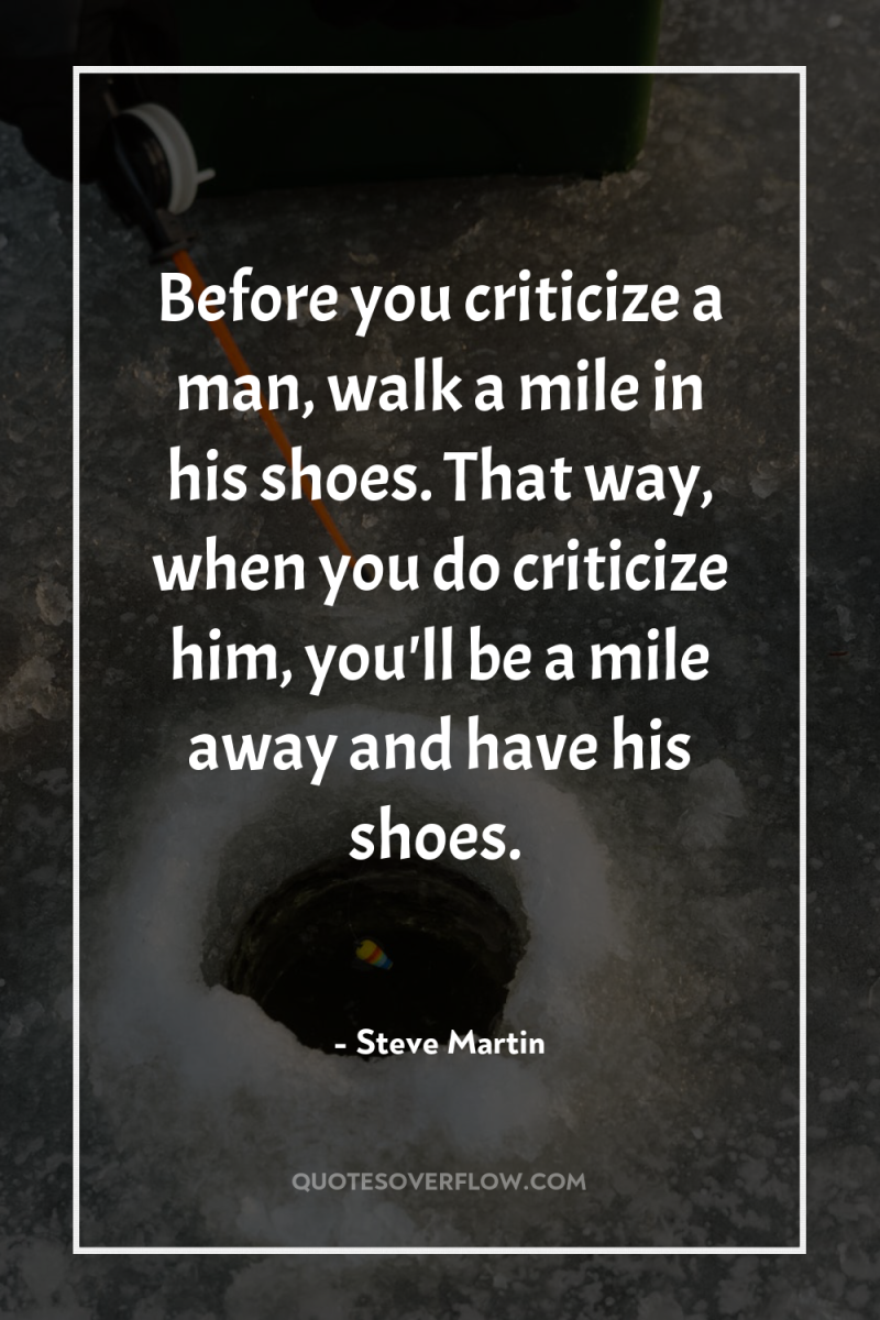 Before you criticize a man, walk a mile in his...