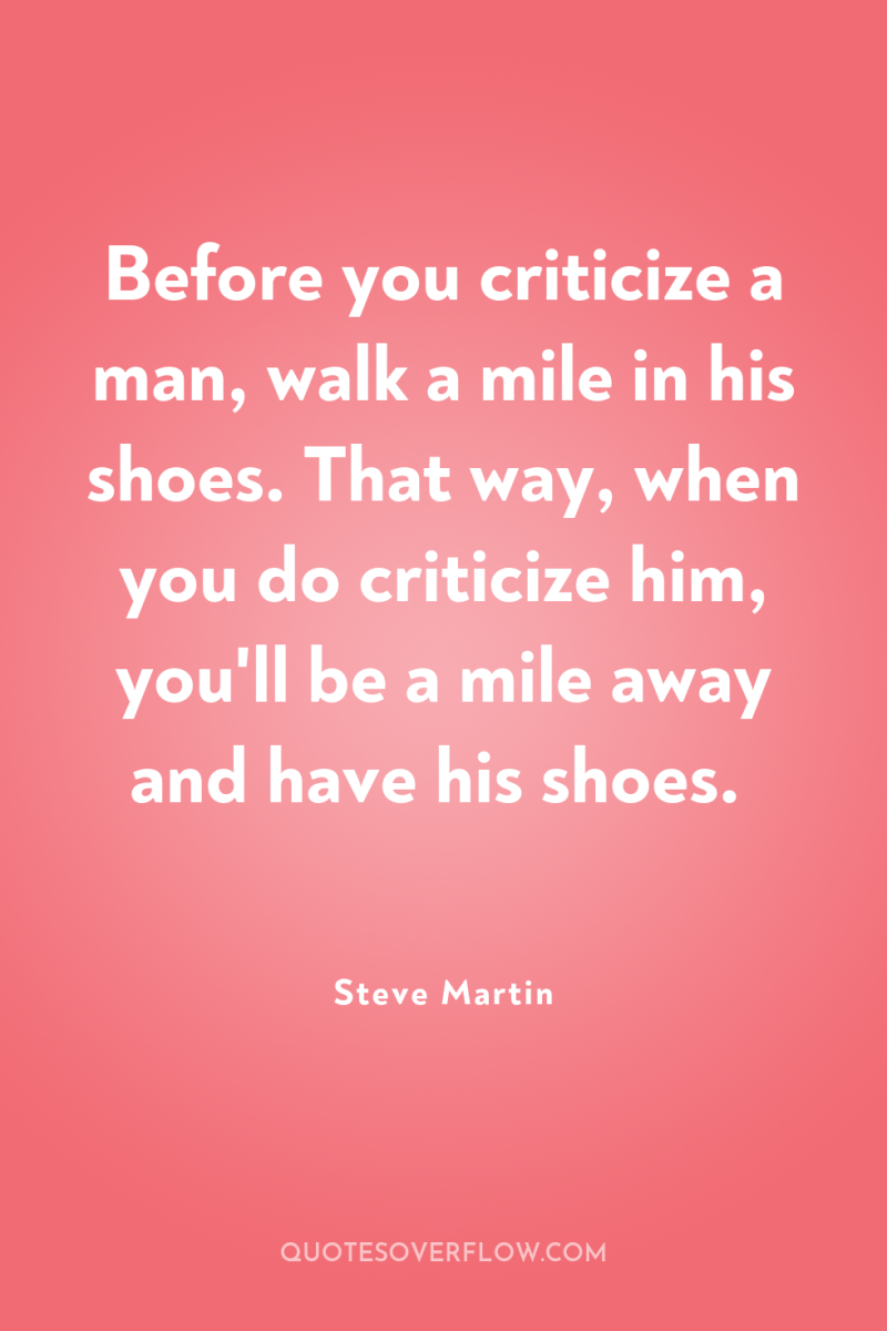 Before you criticize a man, walk a mile in his...