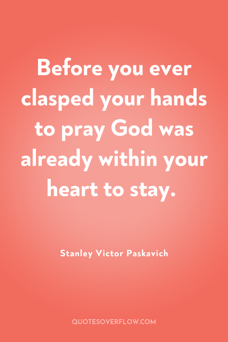 Before you ever clasped your hands to pray God was...