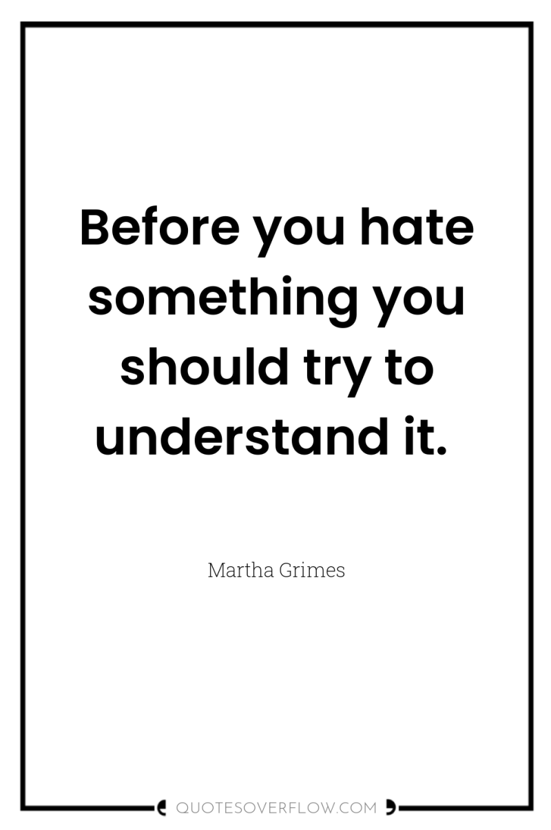 Before you hate something you should try to understand it. 