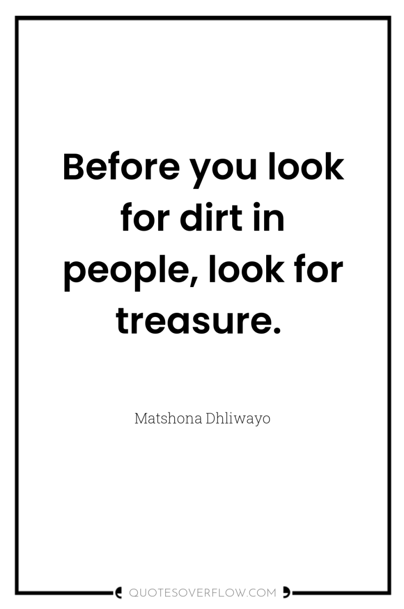 Before you look for dirt in people, look for treasure. 