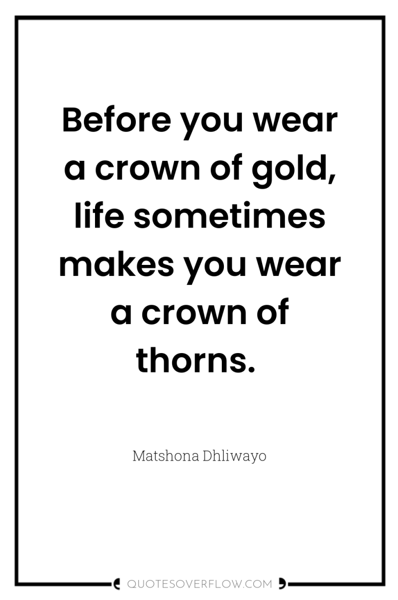 Before you wear a crown of gold, life sometimes makes...