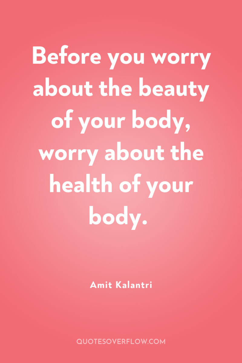 Before you worry about the beauty of your body, worry...