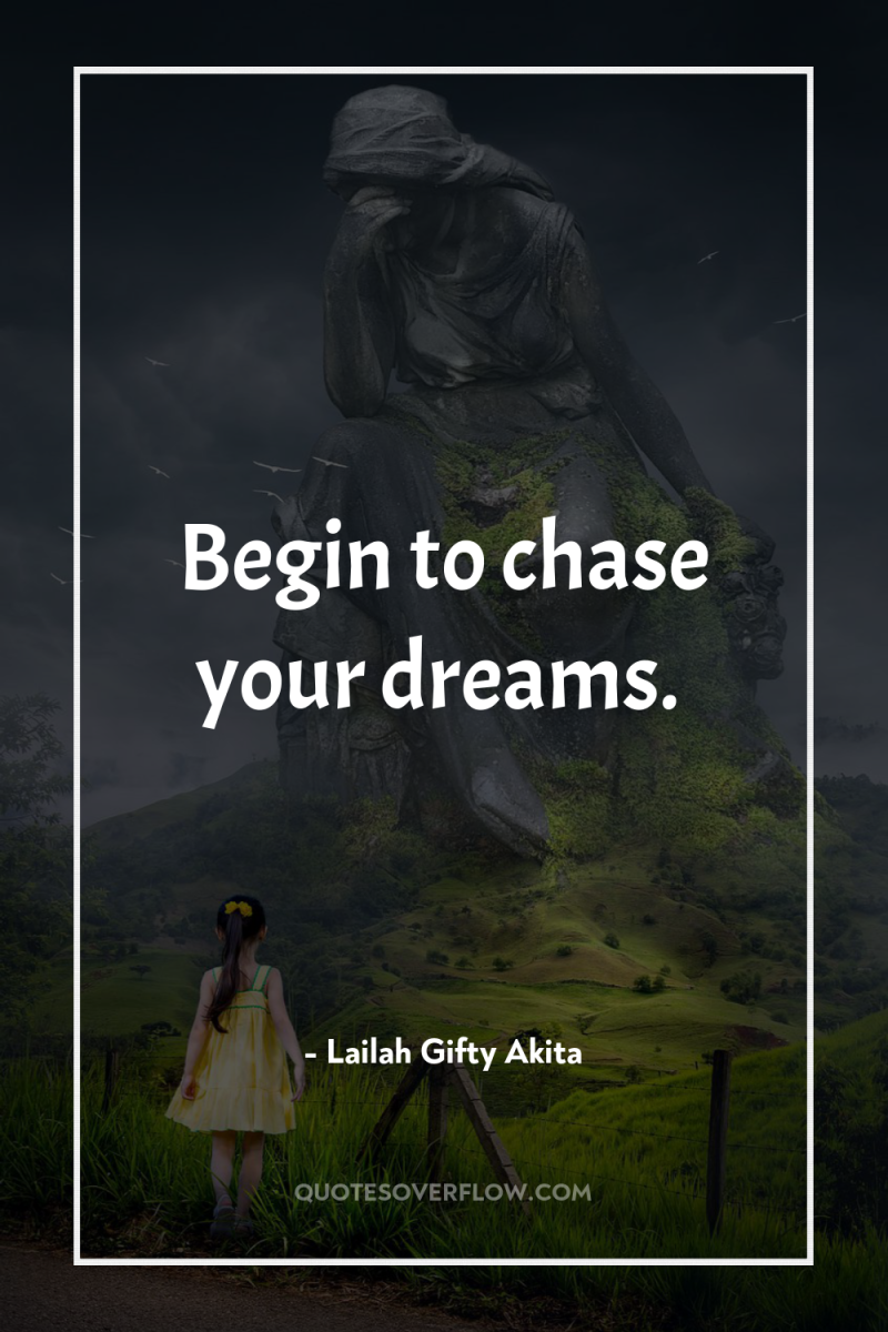 Begin to chase your dreams. 