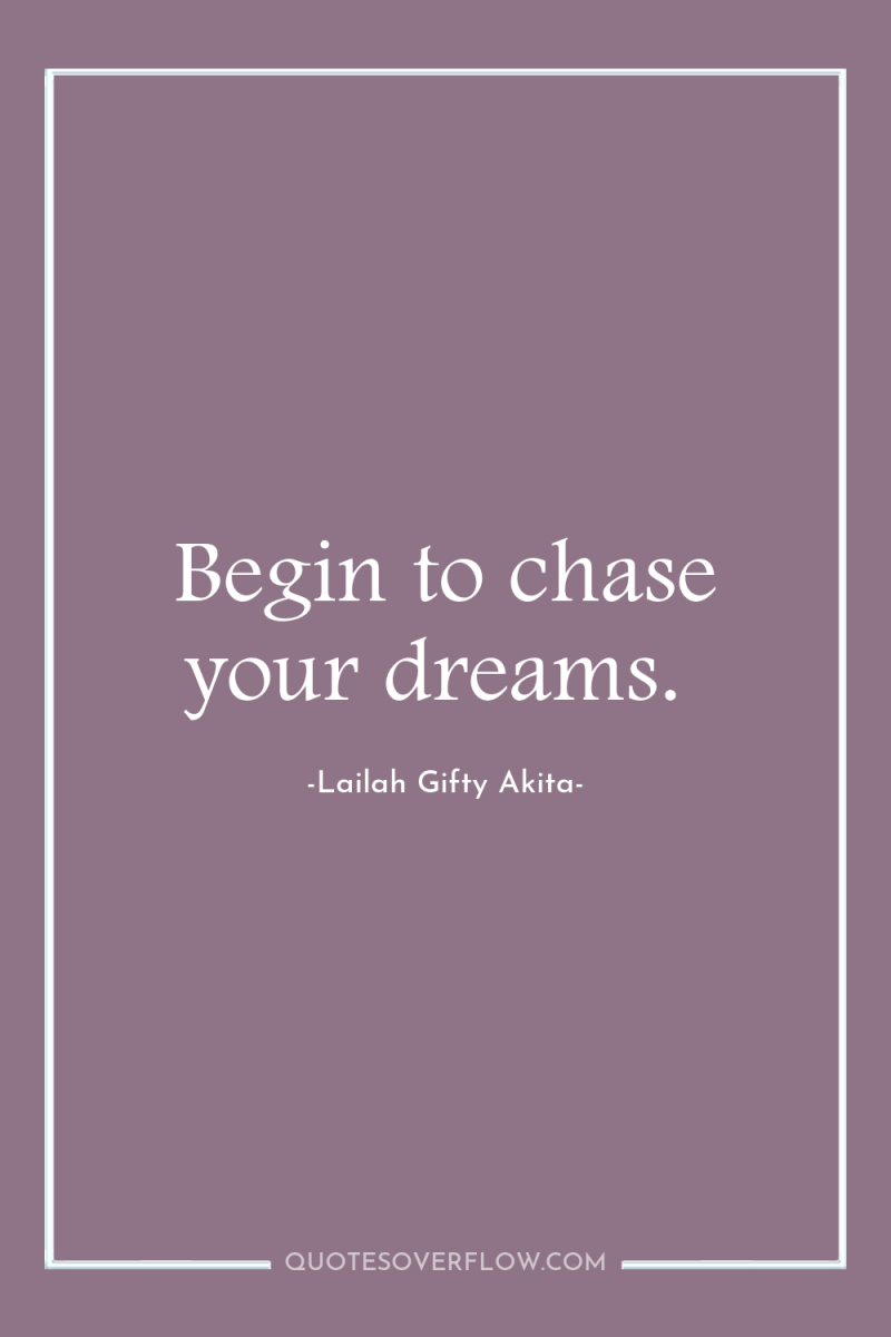 Begin to chase your dreams. 