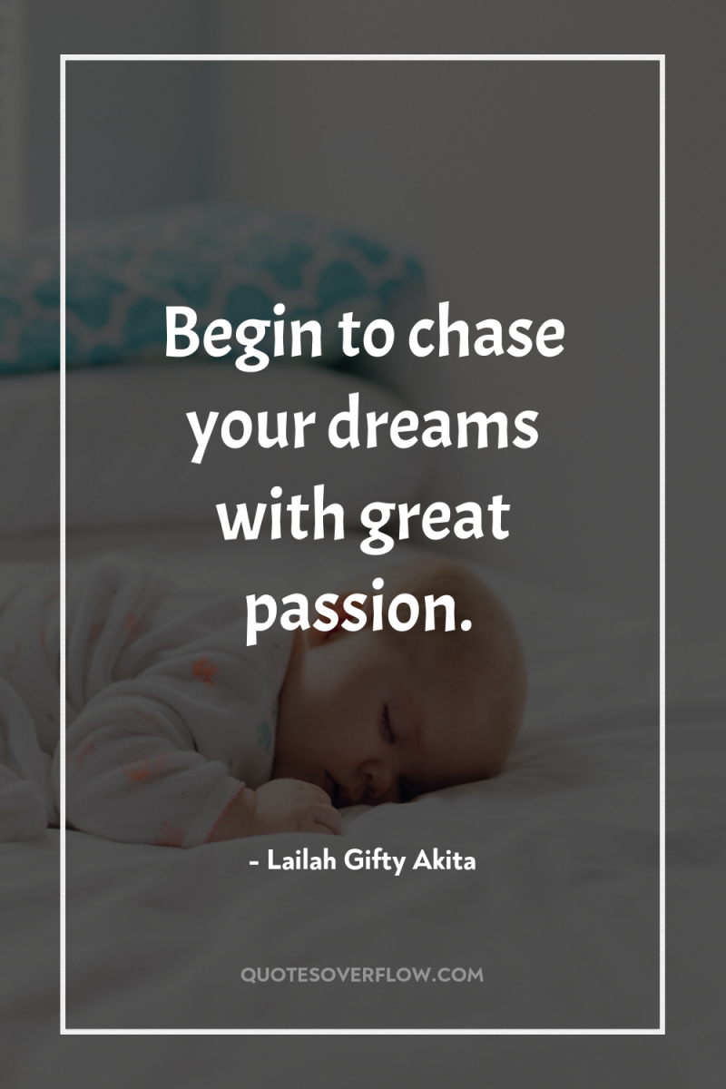 Begin to chase your dreams with great passion. 