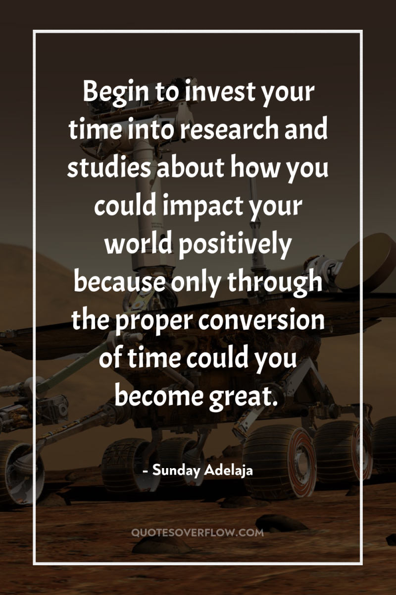Begin to invest your time into research and studies about...