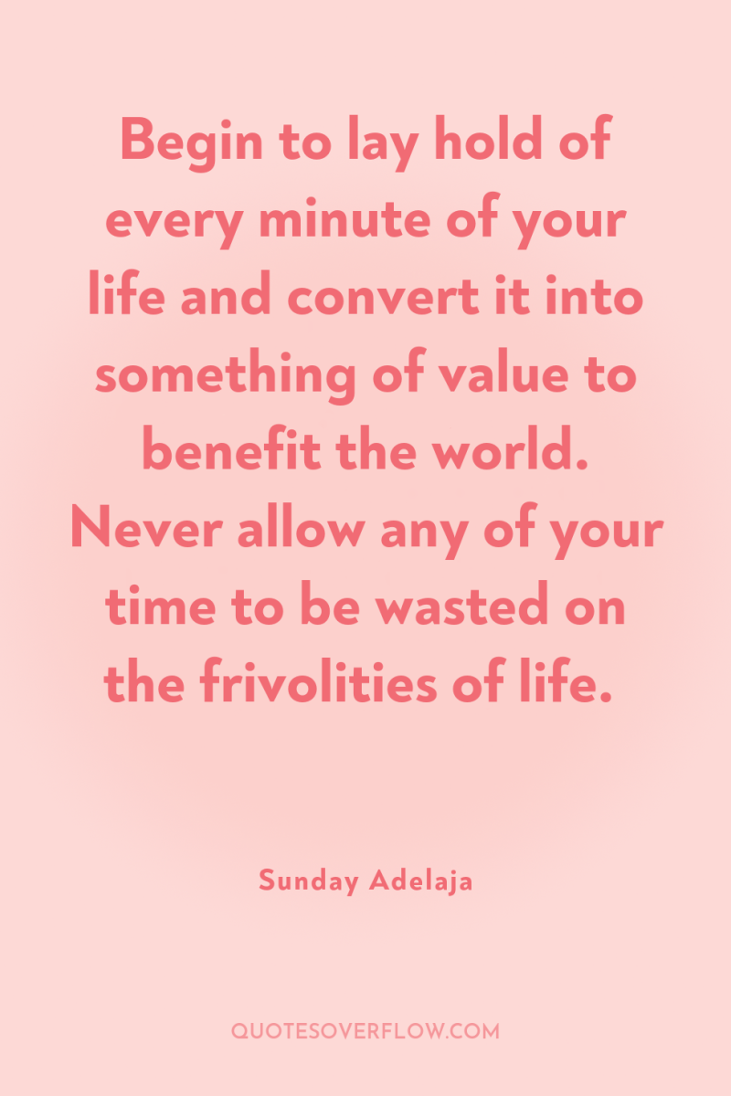 Begin to lay hold of every minute of your life...