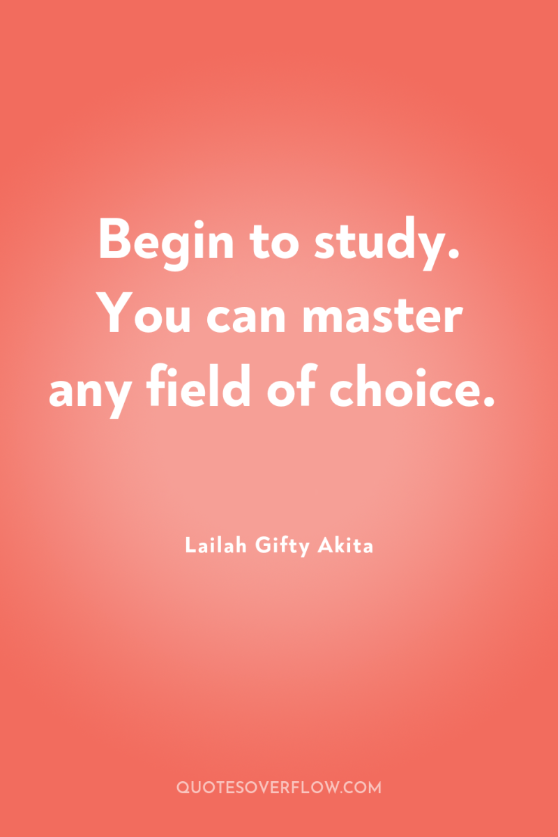 Begin to study. You can master any field of choice. 