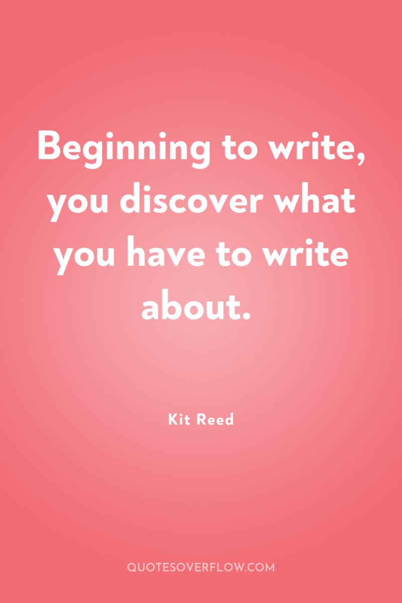 Beginning to write, you discover what you have to write...