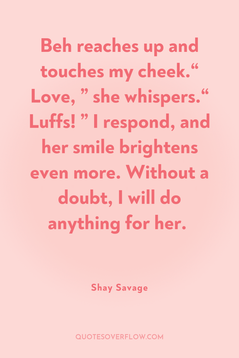 Beh reaches up and touches my cheek.“ Love, ” she...