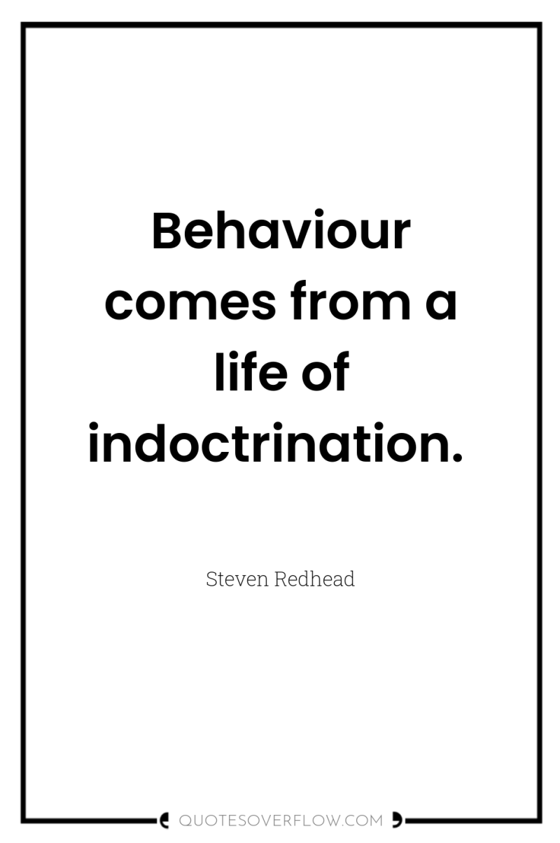 Behaviour comes from a life of indoctrination. 