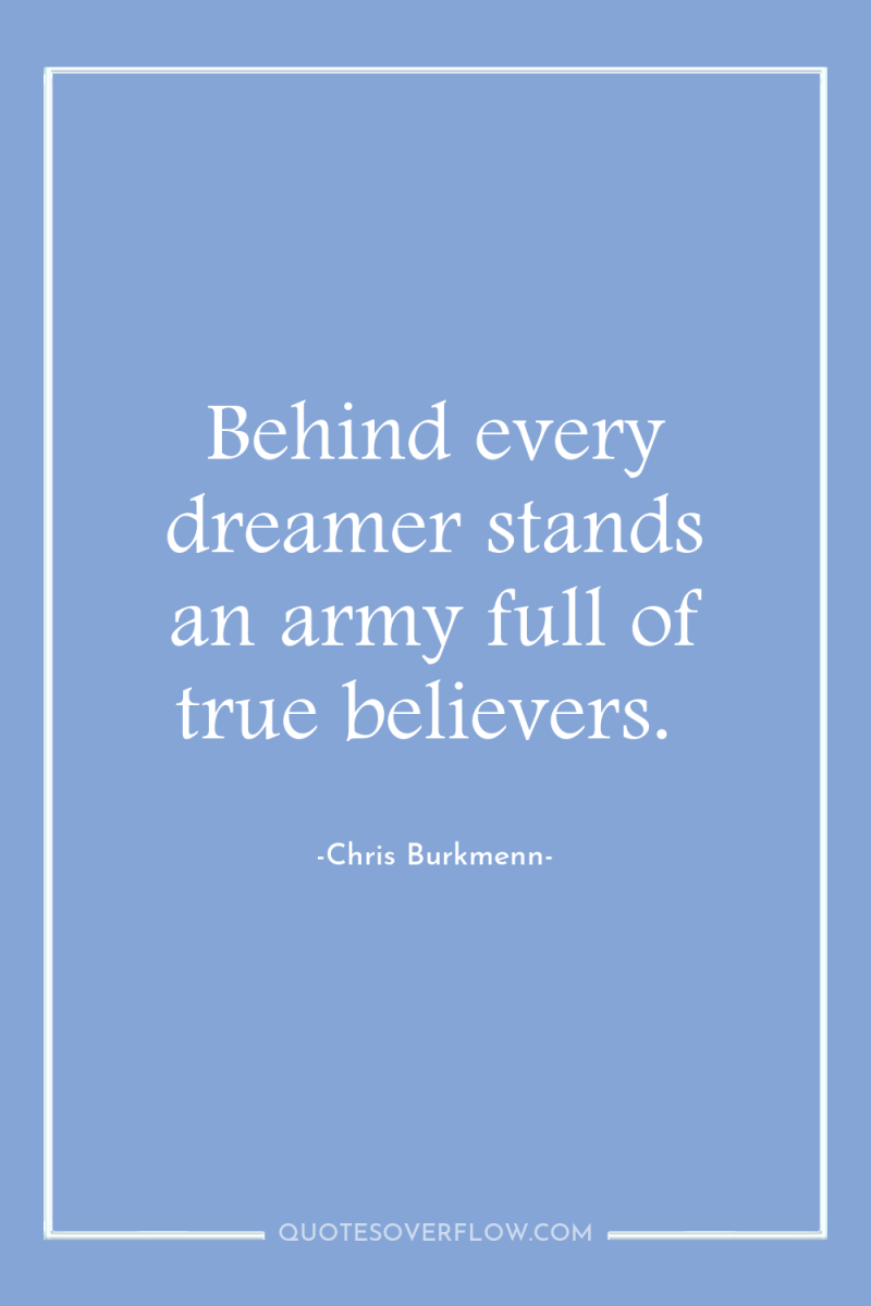 Behind every dreamer stands an army full of true believers. 