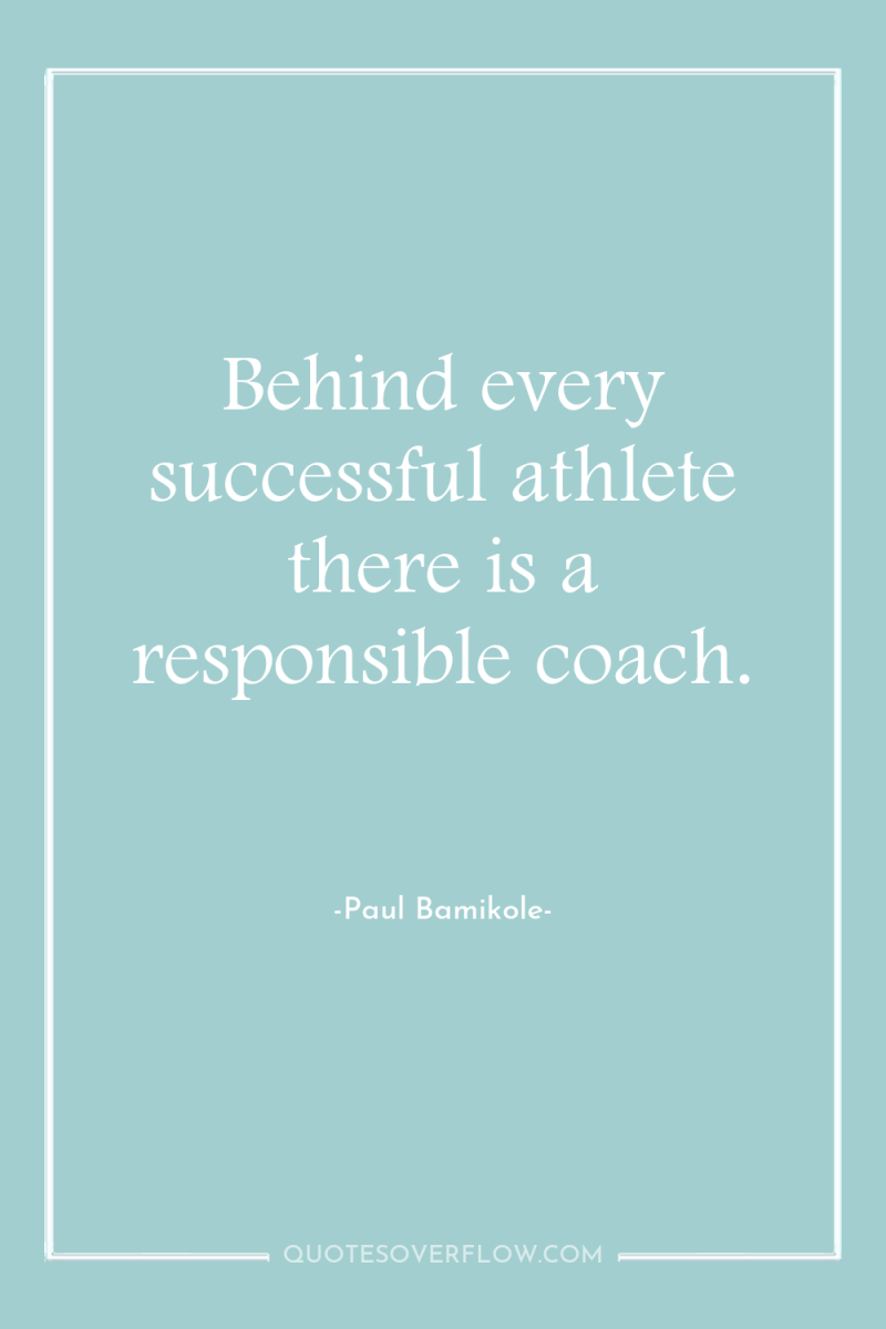 Behind every successful athlete there is a responsible coach. 