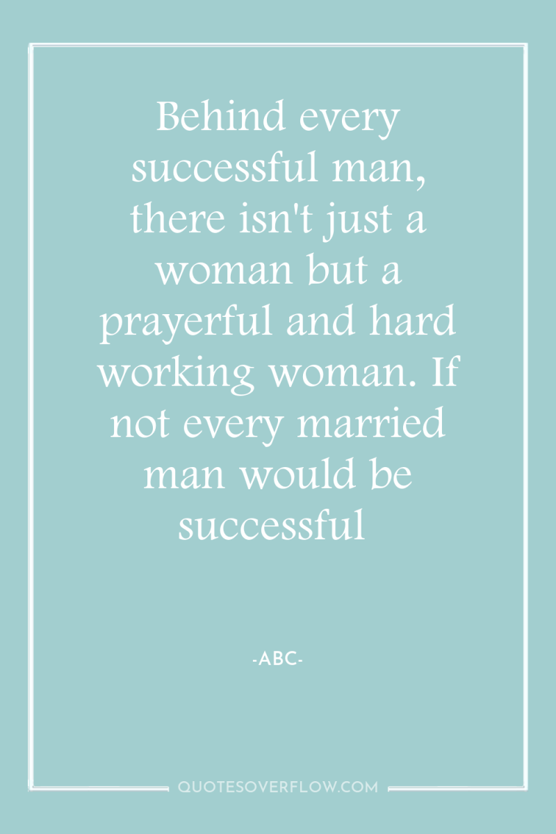 Behind every successful man, there isn't just a woman but...