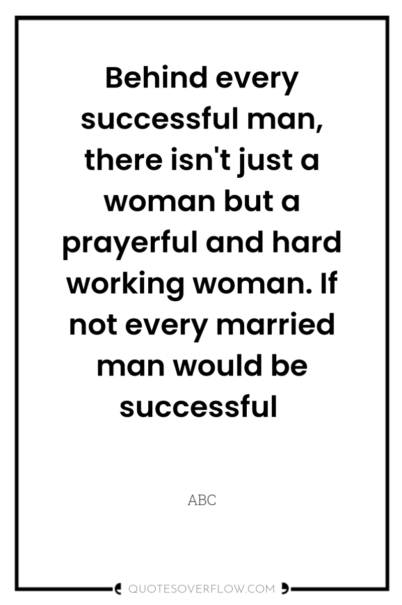 Behind every successful man, there isn't just a woman but...