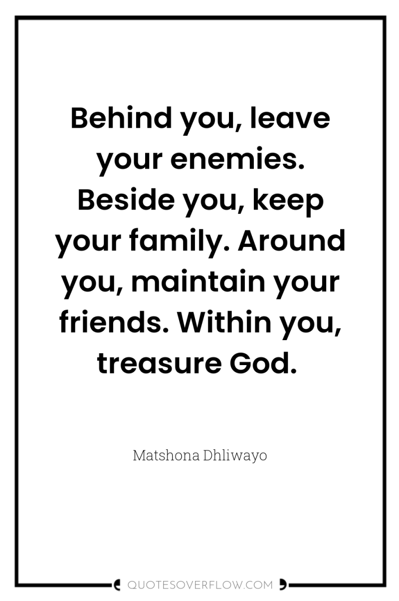 Behind you, leave your enemies. Beside you, keep your family....