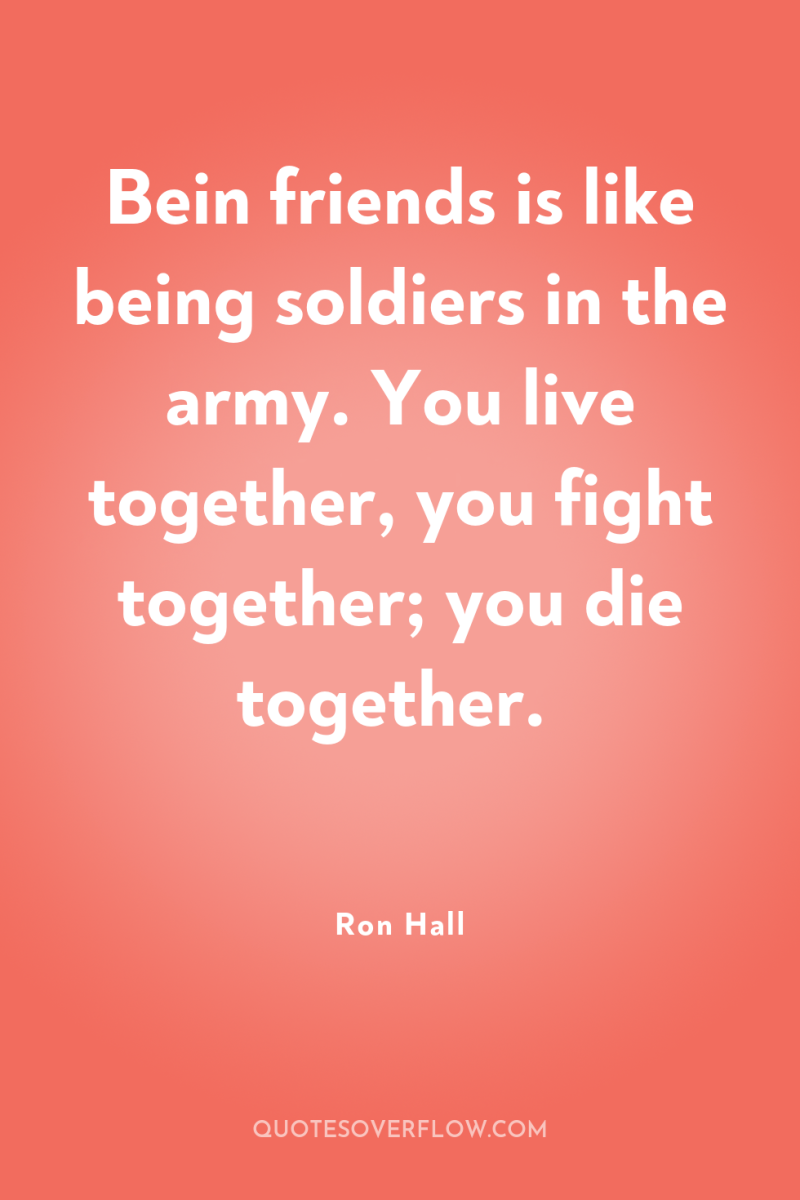 Bein friends is like being soldiers in the army. You...