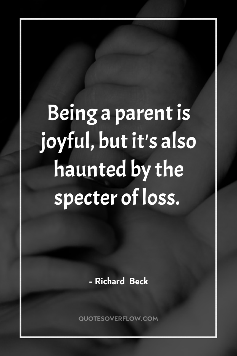 Being a parent is joyful, but it's also haunted by...
