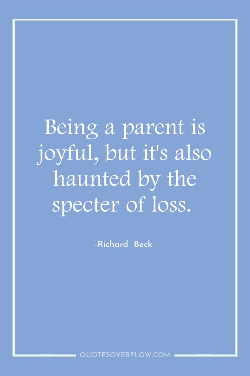 Being a parent is joyful, but it's also haunted by...