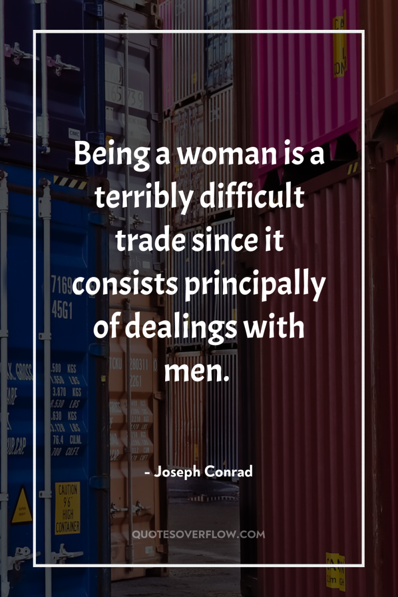 Being a woman is a terribly difficult trade since it...