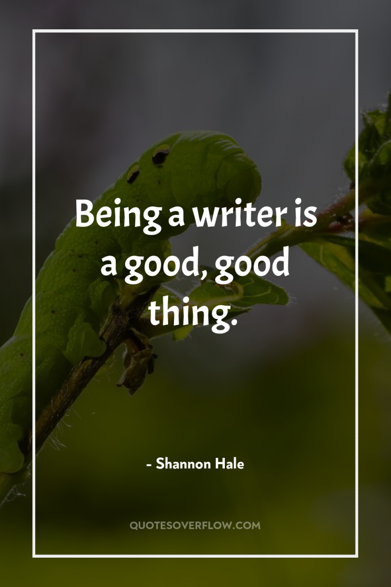 Being a writer is a good, good thing. 