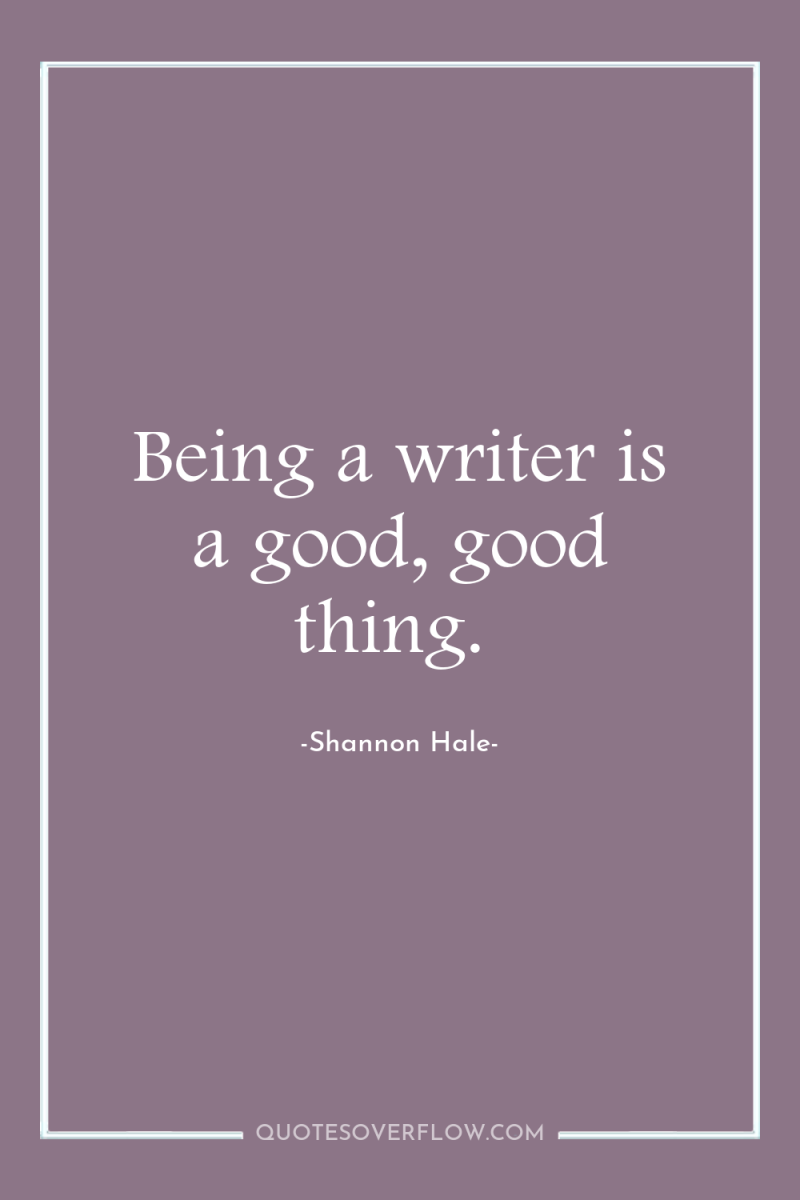 Being a writer is a good, good thing. 