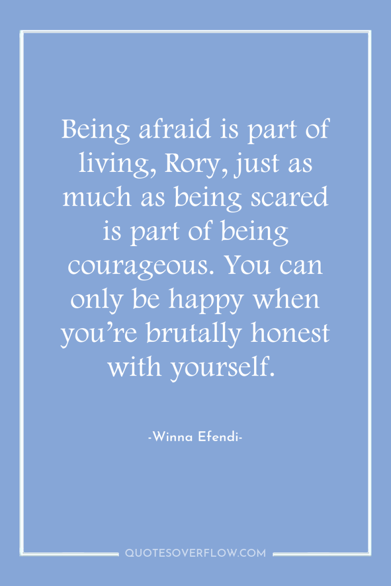 Being afraid is part of living, Rory, just as much...