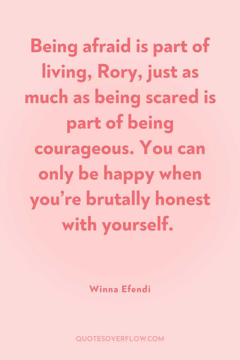 Being afraid is part of living, Rory, just as much...