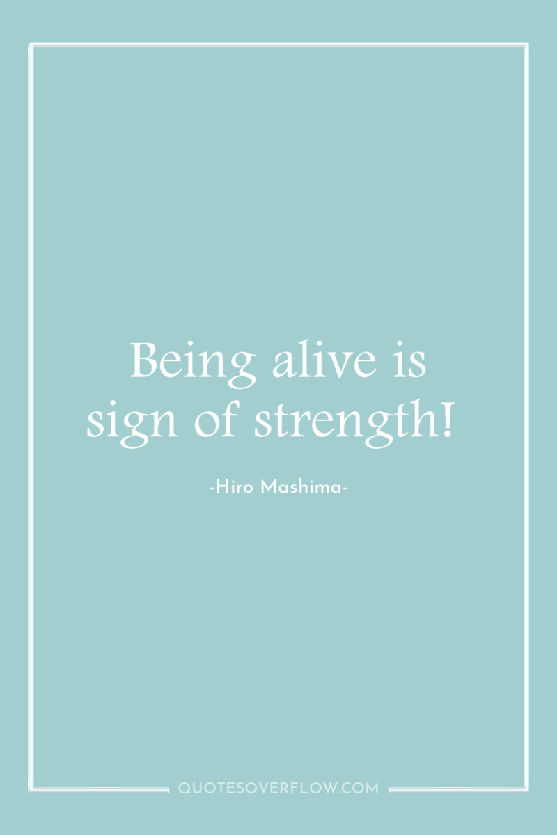 Being alive is sign of strength! 