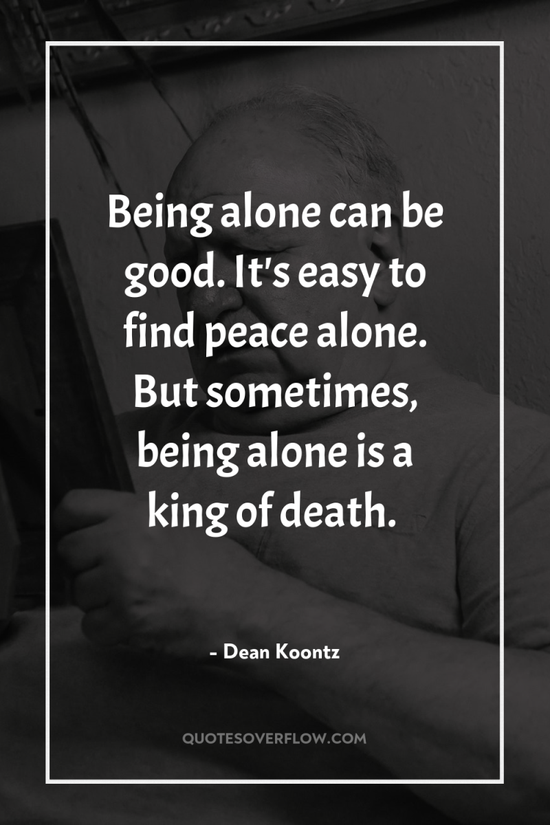 Being alone can be good. It's easy to find peace...
