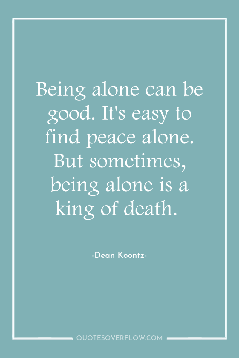 Being alone can be good. It's easy to find peace...
