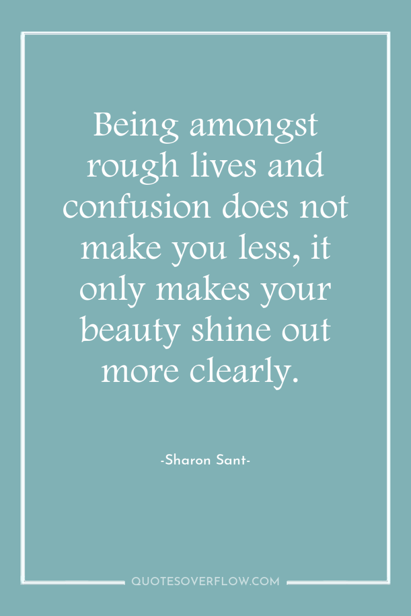Being amongst rough lives and confusion does not make you...