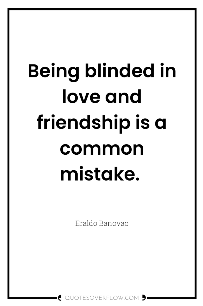 Being blinded in love and friendship is a common mistake. 