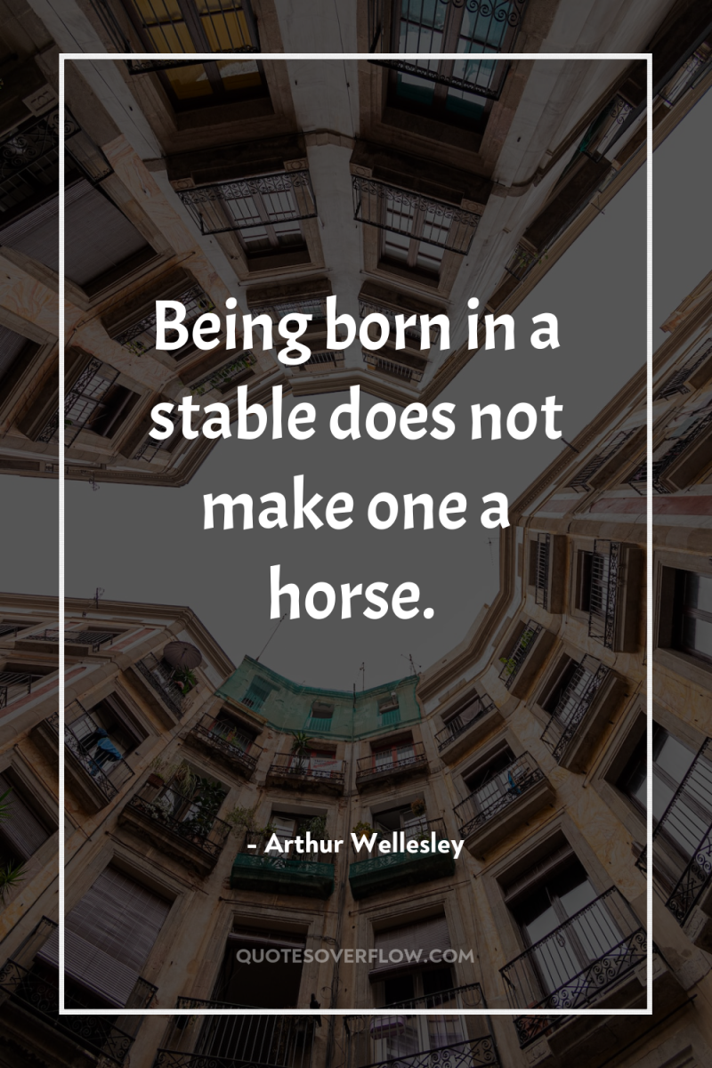 Being born in a stable does not make one a...
