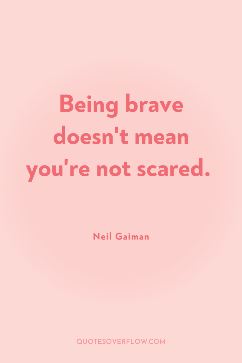 Being brave doesn't mean you're not scared. 