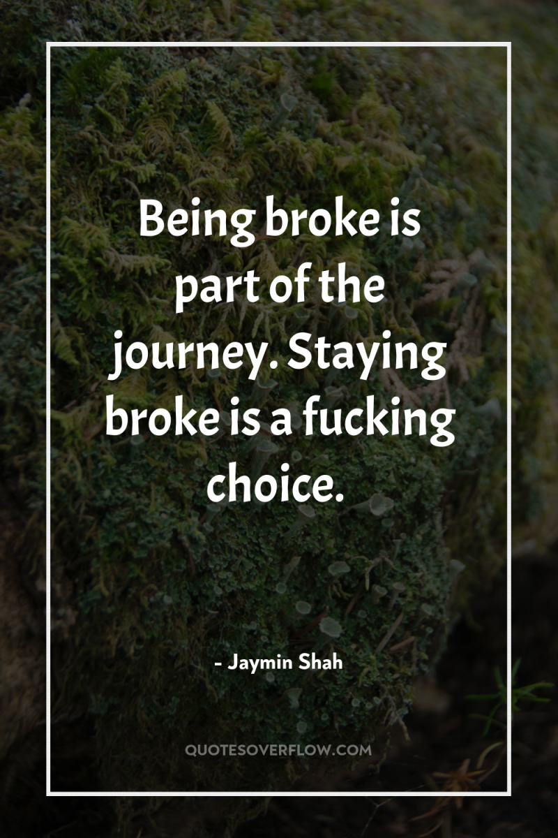 Being broke is part of the journey. Staying broke is...