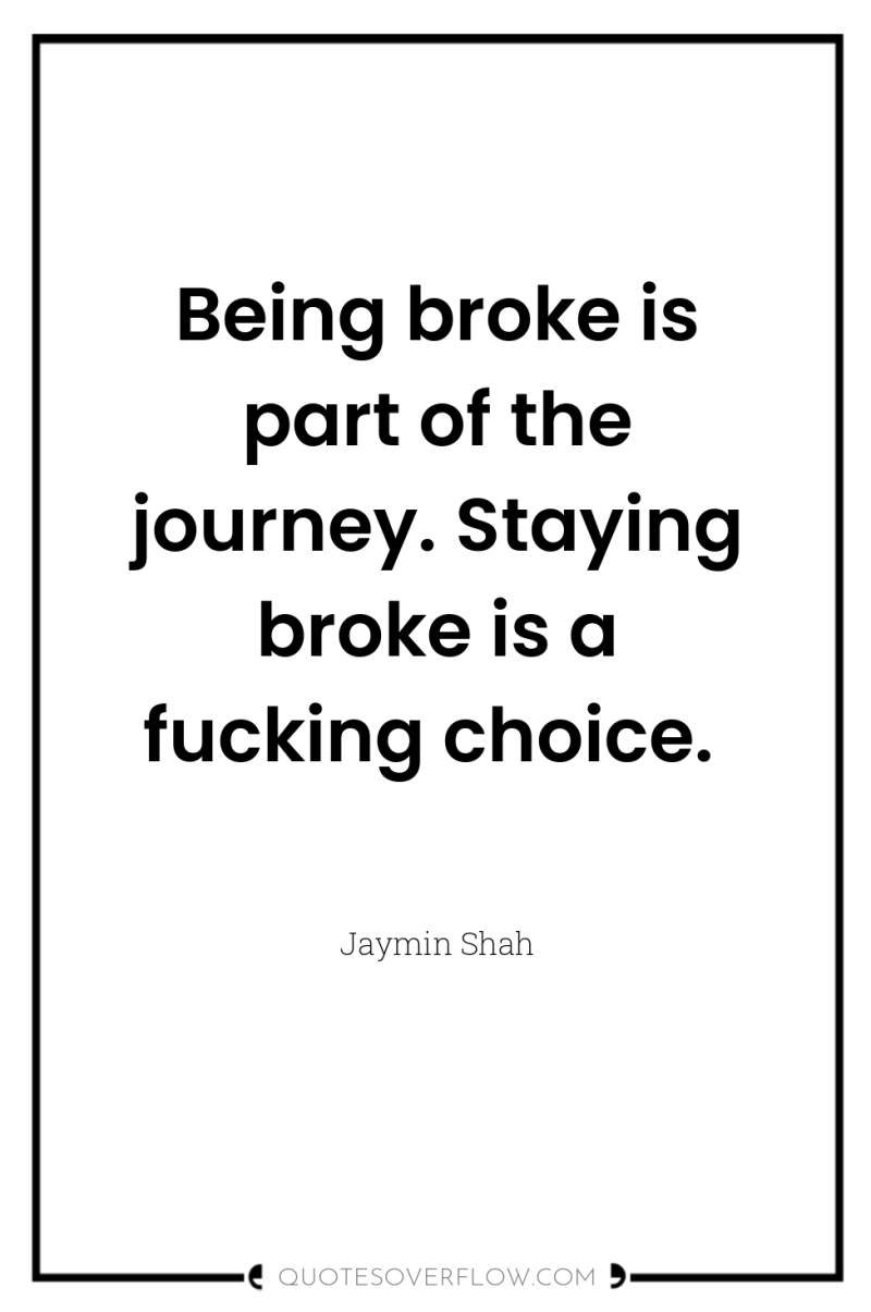 Being broke is part of the journey. Staying broke is...