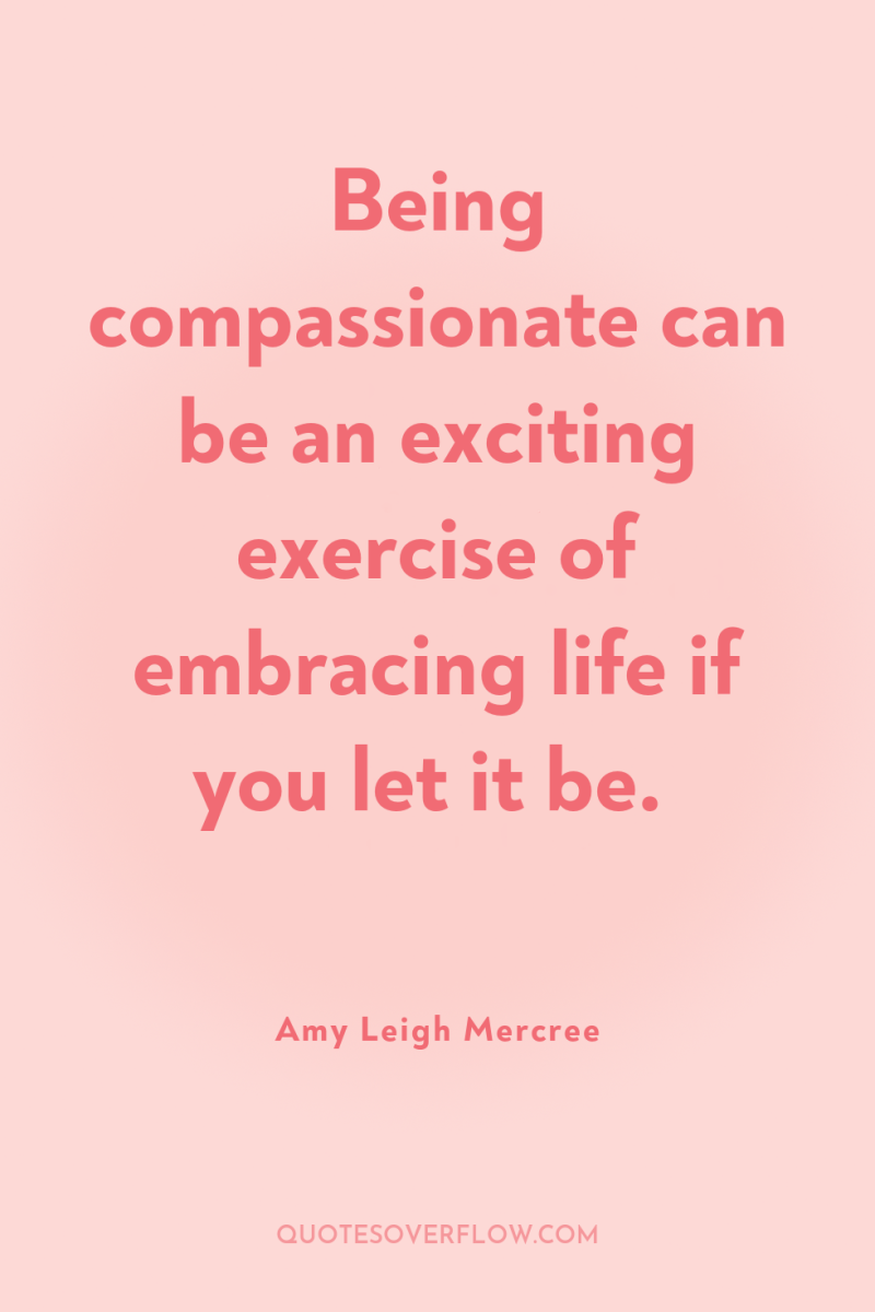 Being compassionate can be an exciting exercise of embracing life...