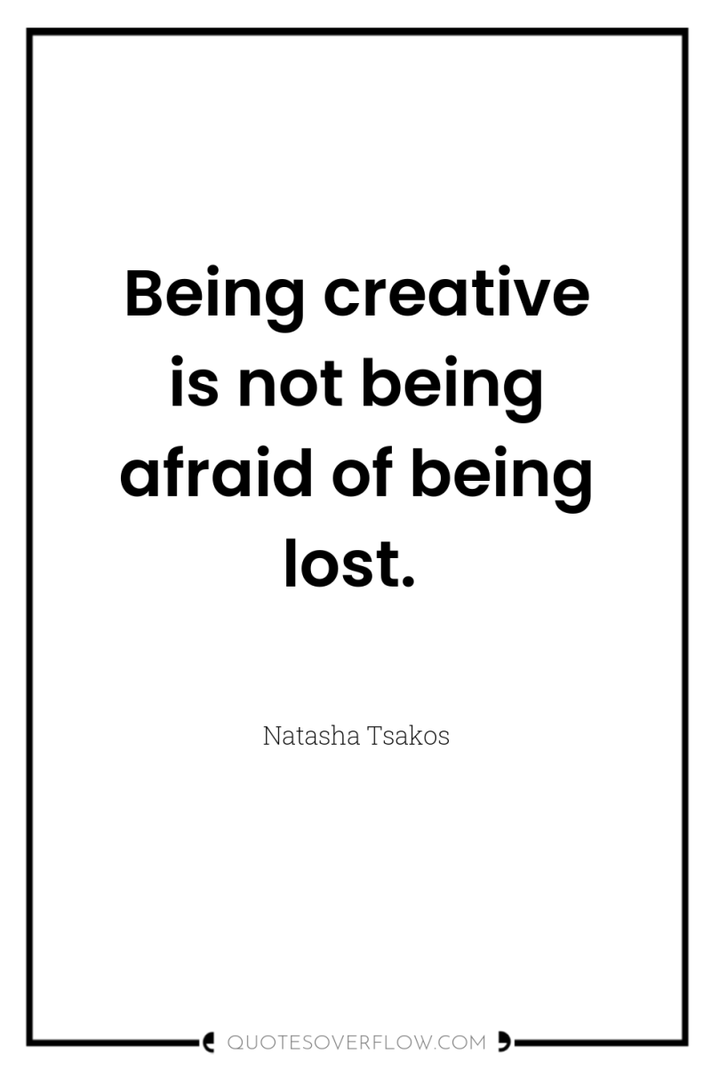 Being creative is not being afraid of being lost. 