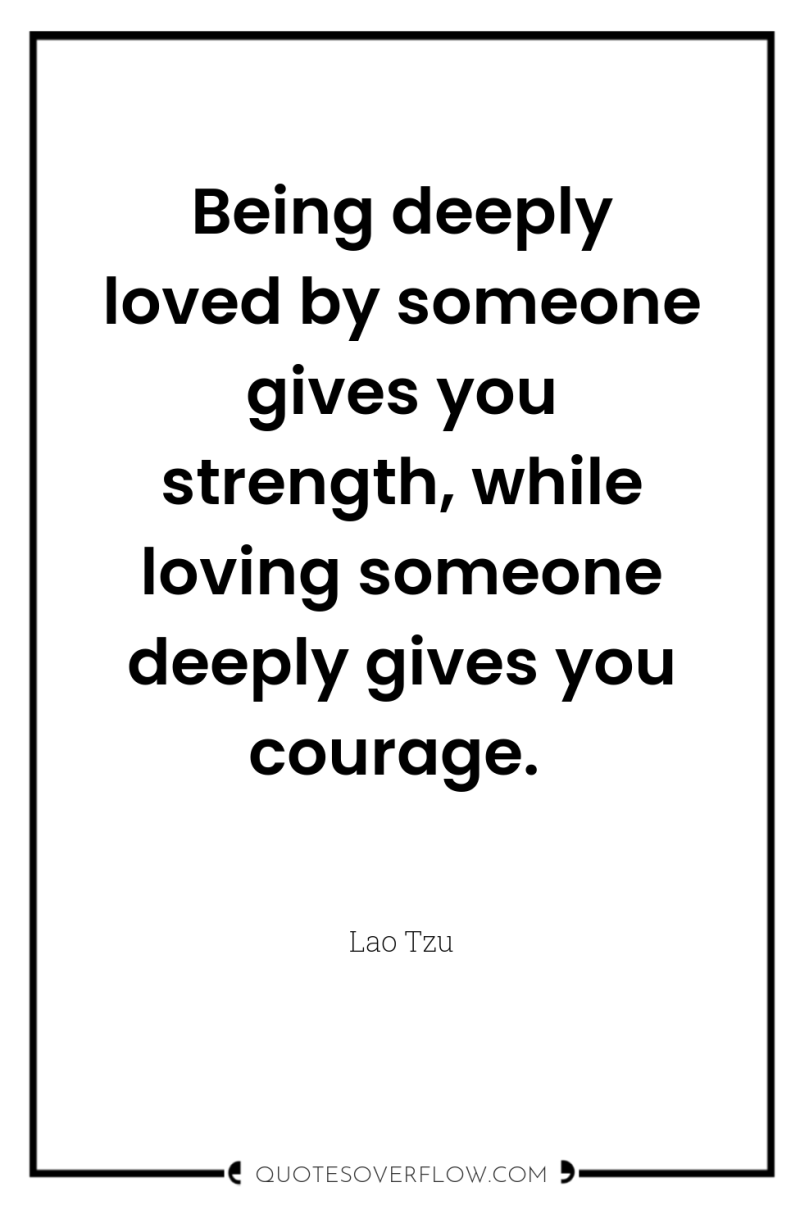 Being deeply loved by someone gives you strength, while loving...