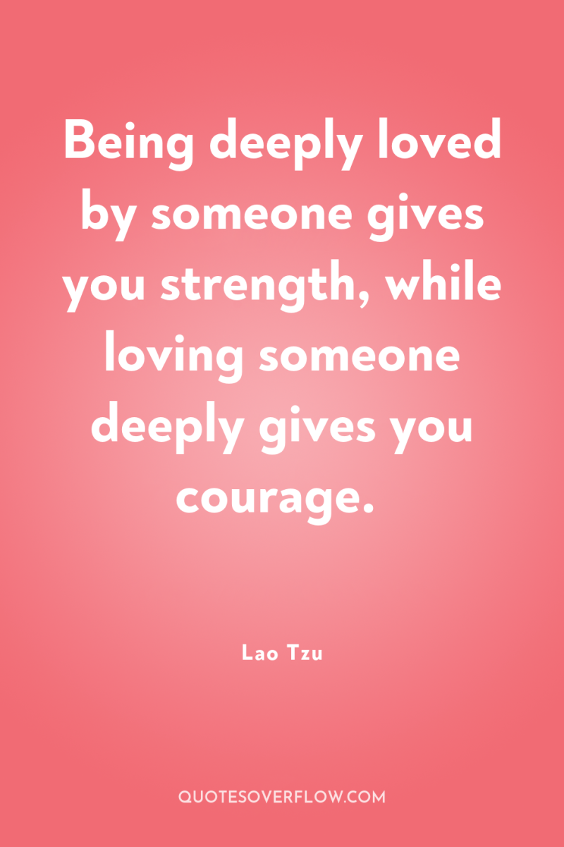 Being deeply loved by someone gives you strength, while loving...