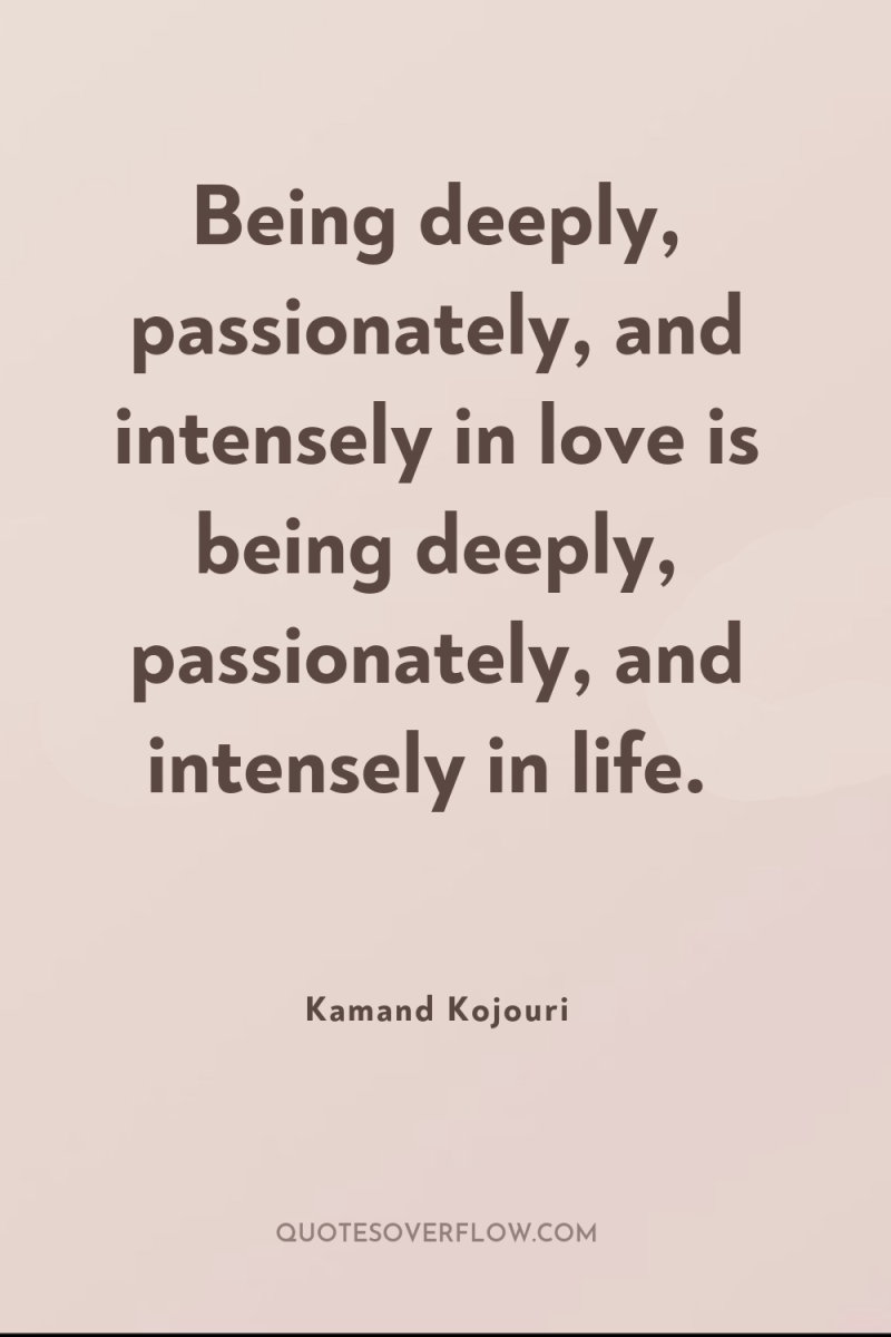 Being deeply, passionately, and intensely in love is being deeply,...